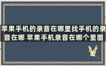 苹果手机的录音在哪里找手机的录音在哪 苹果手机录音在哪个里面找